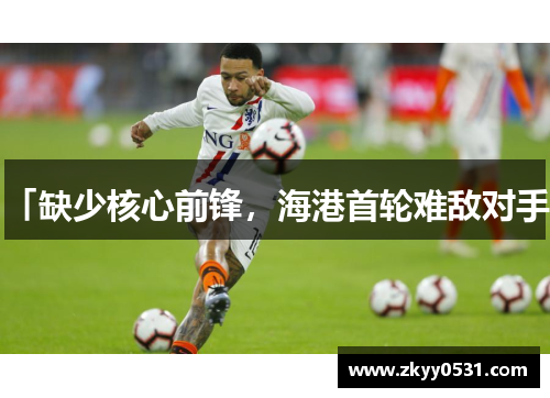 「缺少核心前锋，海港首轮难敌对手」